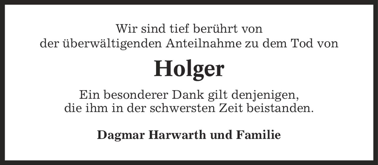 Wir sind tief berührt von der überwältigenden Anteilnahme zu dem Tod von Holger Ein besonderer Dank gilt denjenigen, die ihm in der schwersten Zeit beistanden. Dagmar Harwarth und Familie