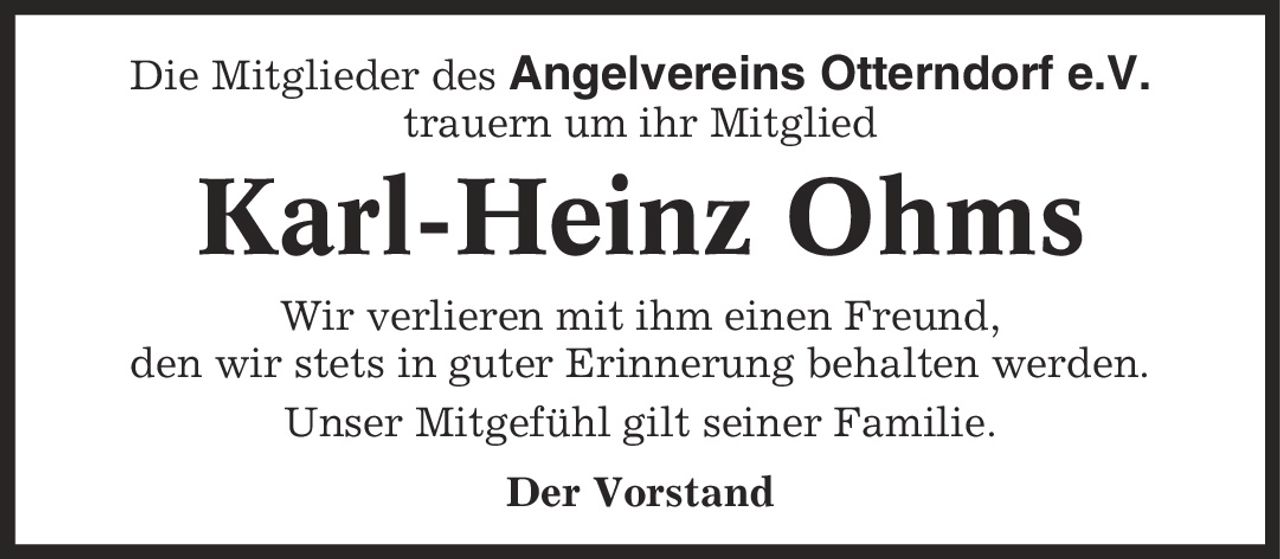 Die Mitglieder des Angelvereins Otterndorf e.V. trauern um ihr Mitglied Karl-Heinz Ohms Wir verlieren mit ihm einen Freund, den wir stets in guter Erinnerung behalten werden. Unser Mitgefühl gilt seiner Familie. Der Vorstand
