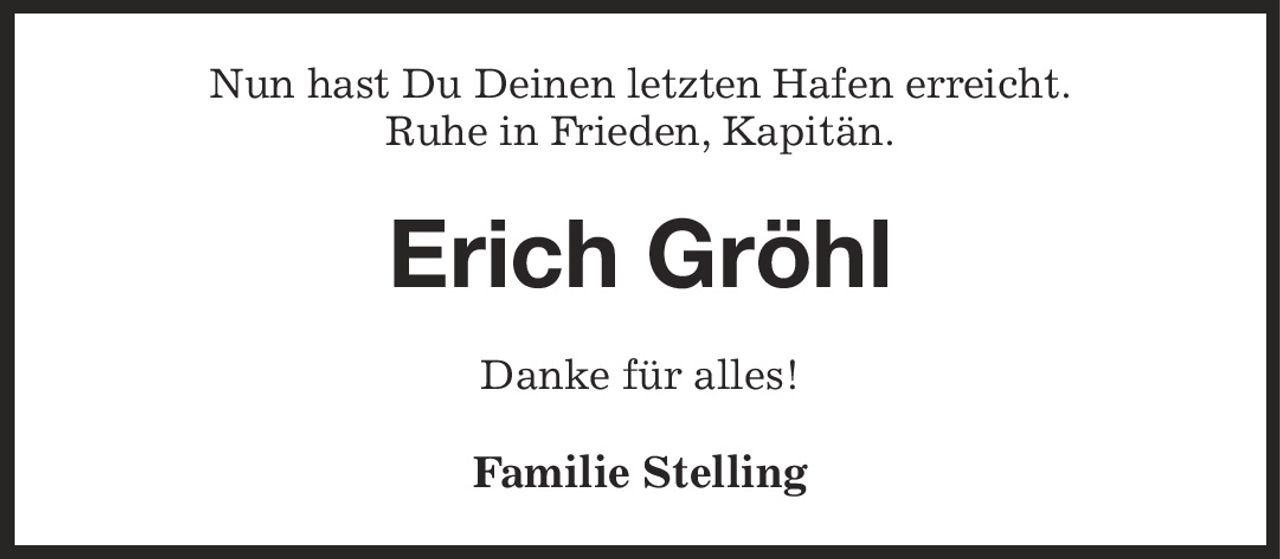 <p>Nun hast Du Deinen letzten Hafen erreicht.<br/>Ruhe in Frieden, Kapitän.</p><p>Danke für alles!</p><p>Familie Stelling</p>