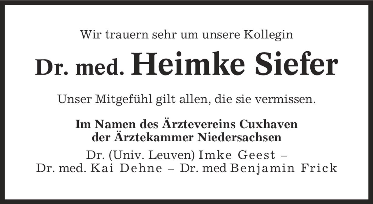 Wir trauern sehr um unsere Kollegin Dr. med. Heimke Siefer Unser Mitgefühl gilt allen, die sie vermissen. Im Namen des Ärztevereins Cuxhaven der Ärztekammer Niedersachsen Dr. (Univ. Leuven) Imke Geest - Dr. med. Kai Dehne - Dr. med Benjamin Frick