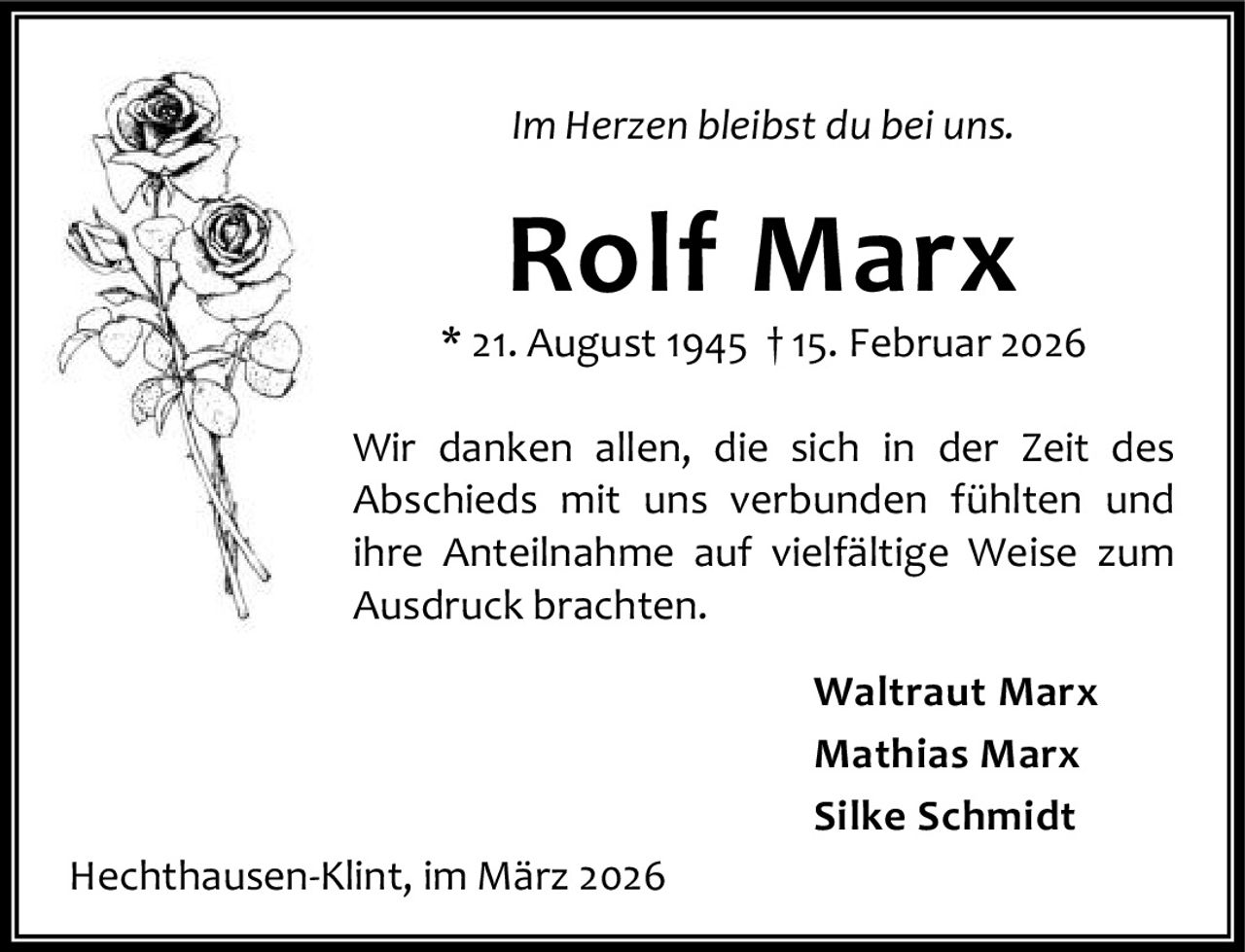<i>Im Herzen bleibst du bei uns.</i><br><br><strong>Rolf Marx</strong><br>* 21. August 1945 † 15. Februar 2026<br><br>Wir danken allen, die sich in der Zeit des Abschieds mit uns verbunden fühlten und ihre Anteilnahme auf vielfältige Weise zum Ausdruck brachten.<br><br>Waltraut Marx<br>Mathias Marx<br>Silke Schmidt<br><br>Hechthausen-Klint, im März 2026