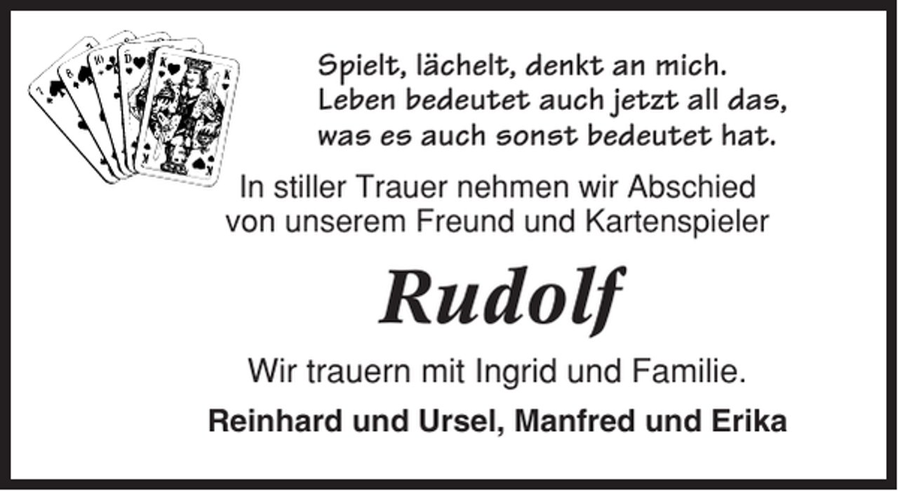 <p>Spielt, lächelt, denkt an mich.<br />Leben bedeutet auch jetzt all das,<br />was es auch sonst bedeutet hat.<br />In stiller Trauer nehmen wir Abschied<br />von unserem Freund und Kartenspieler</p><p>Rudolf<br />Wir trauern mit Ingrid und Familie.<br />Reinhard und Ursel, Manfred und Erika</p>