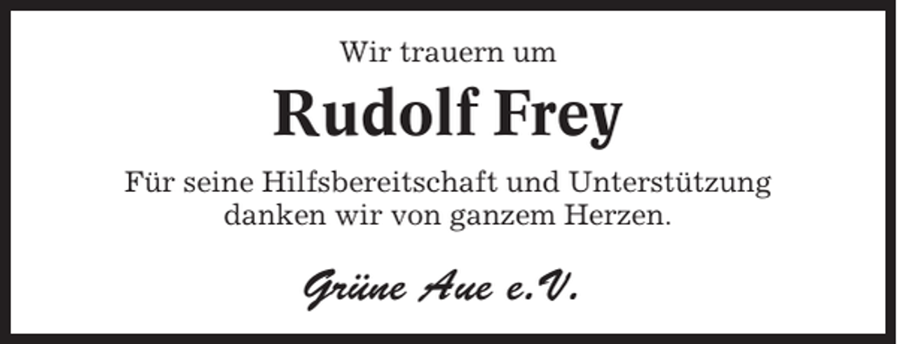 <p>Wir trauern um</p><p>Rudolf Frey<br />Für seine Hilfsbereitschaft und Unterstützung<br />danken wir von ganzem Herzen.</p><p>Grüne Aue e.V.</p>