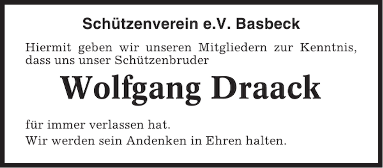 <p>Schützenverein e.V. Basbeck<br />Hiermit geben wir unseren Mitgliedern zur Kenntnis,<br />dass uns unser Schützenbruder</p><p>Wolfgang Draack<br />für immer verlassen hat.<br />Wir werden sein Andenken in Ehren halten.</p>