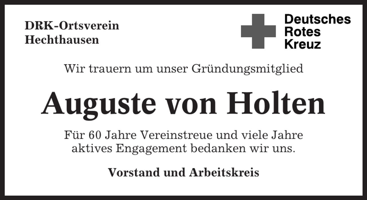 <p>DRK-Ortsverein<br />Hechthausen<br />Wir trauern um unser Gründungsmitglied</p><p>Auguste von Holten<br />Für 60 Jahre Vereinstreue und viele Jahre<br />aktives Engagement bedanken wir uns.<br />Vorstand und Arbeitskreis</p>
