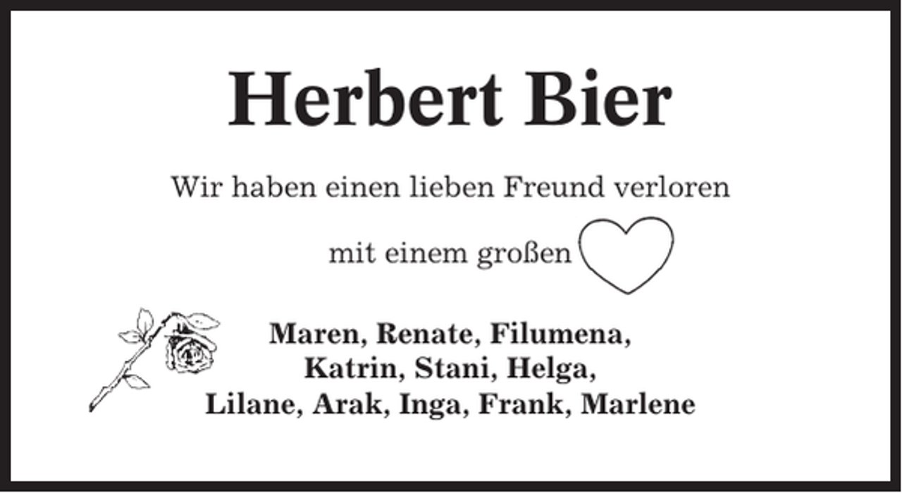 <p>Herbert Bier<br />Wir haben einen lieben Freund verloren<br />mit einem großen<br />Maren, Renate, Filumena,<br />Katrin, Stani, Helga,<br />Lilane, Arak, Inga, Frank, Marlene</p>