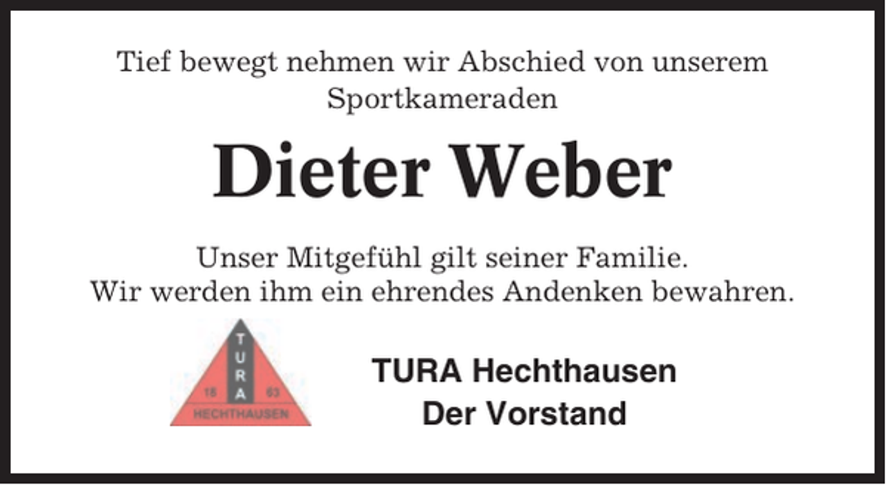 <p>Tief bewegt nehmen wir Abschied von unserem<br />Sportkameraden</p><p>Dieter Weber<br />Unser Mitgefühl gilt seiner Familie.<br />Wir werden ihm ein ehrendes Andenken bewahren.</p><p>TURA Hechthausen<br />Der Vorstand</p>
