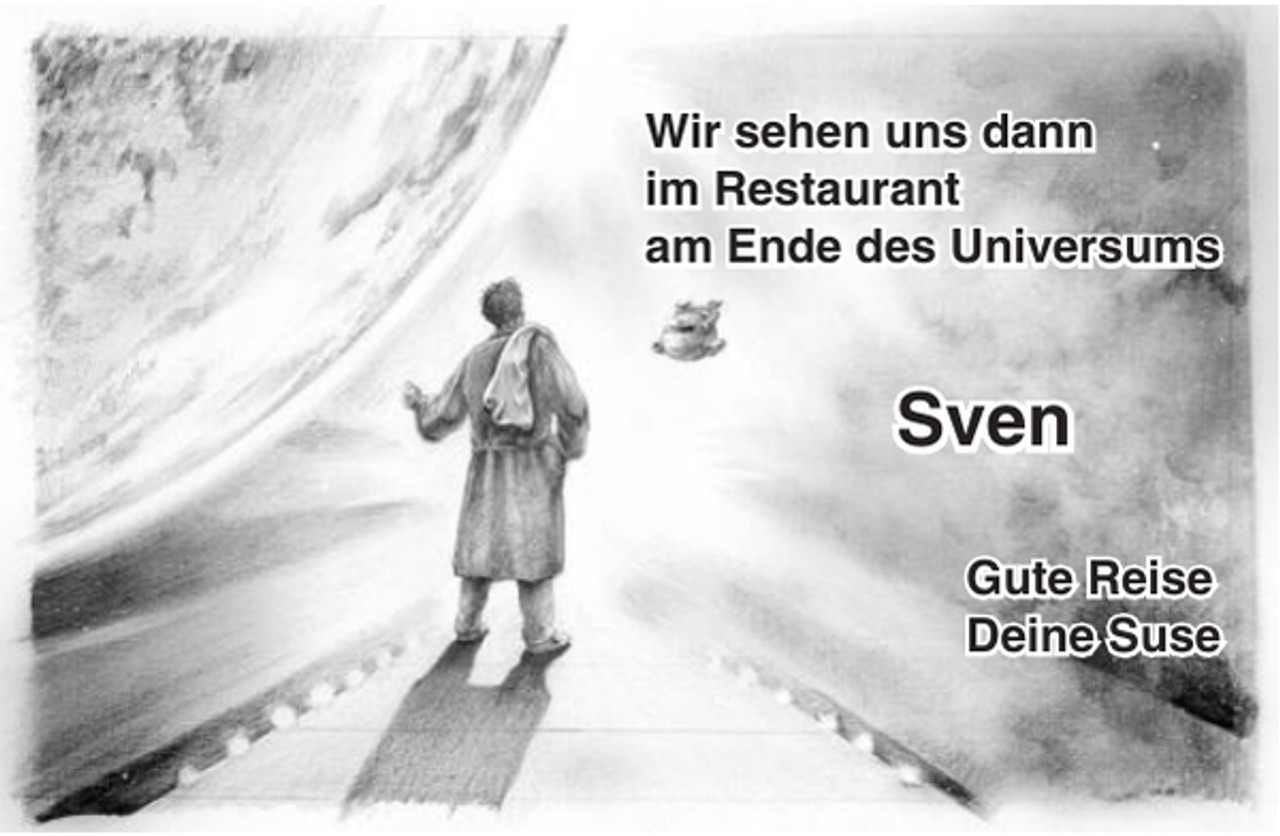 <p>Wir sehen uns dann<br />im Restaurant<br />am Ende des Universums</p><p>Sven<br />Gute Reise<br />Deine Suse</p>