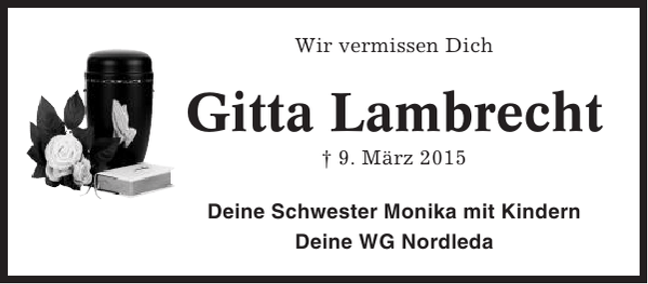 <p>Wir vermissen Dich</p><p>Gitta Lambrecht<br />† 9. März 2015<br />Deine Schwester Monika mit Kindern<br />Deine WG Nordleda</p>
