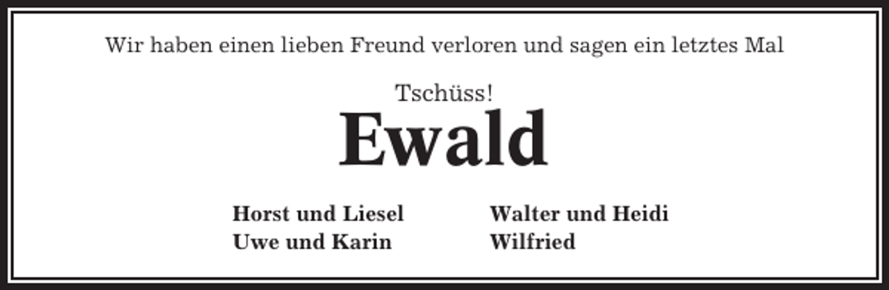 <p>Wir haben einen lieben Freund verloren und sagen ein letztes Mal</p><p>Tschüss!</p><p>Ewald<br />Horst und Liesel<br />Uwe und Karin</p><p>Walter und Heidi<br />Wilfried</p>