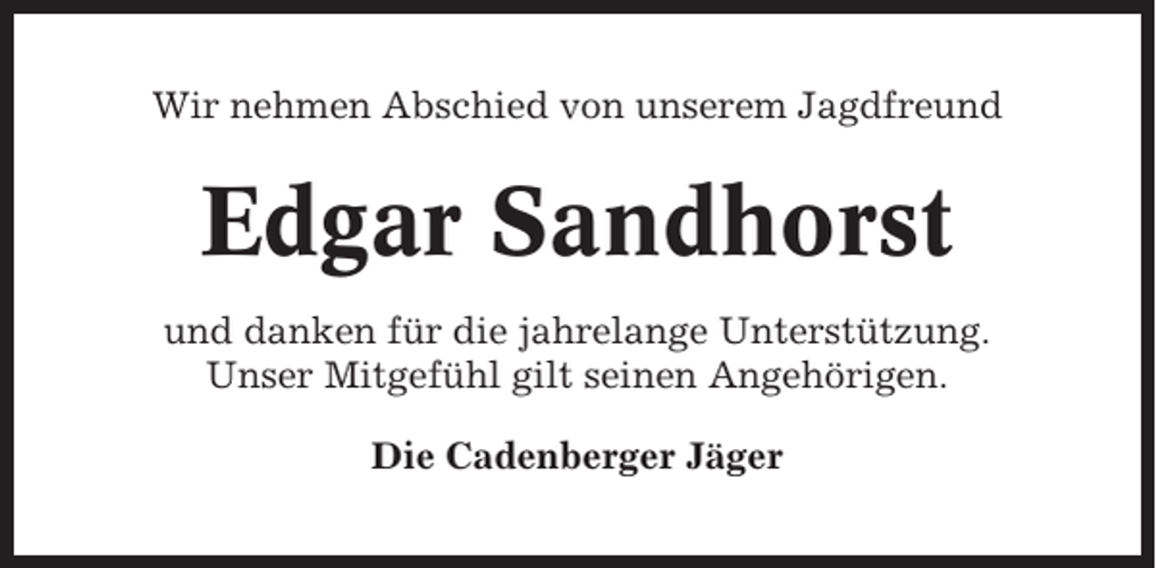 <p>Wir nehmen Abschied von unserem Jagdfreund</p><p>Edgar Sandhorst<br />und danken für die jahrelange Unterstützung.<br />Unser Mitgefühl gilt seinen Angehörigen.<br />Die Cadenberger Jäger</p>