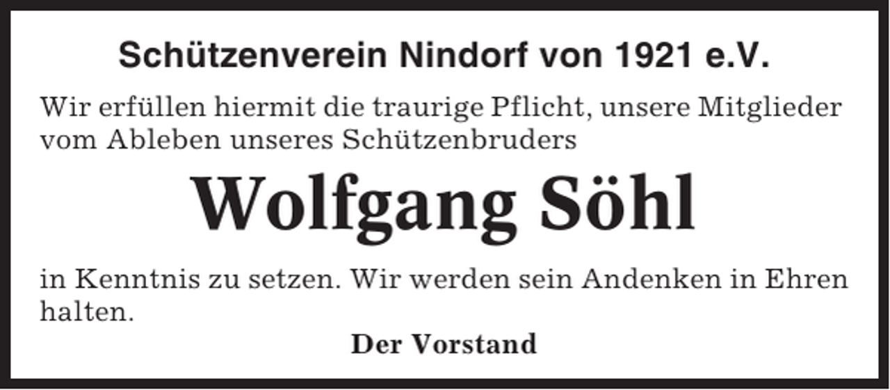 <p>Schützenverein Nindorf von 1921 e.V.<br />Wir erfüllen hiermit die traurige Pflicht, unsere Mitglieder<br />vom Ableben unseres Schützenbruders</p><p>Wolfgang Söhl<br />in Kenntnis zu setzen. Wir werden sein Andenken in Ehren<br />halten.<br />Der Vorstand</p>