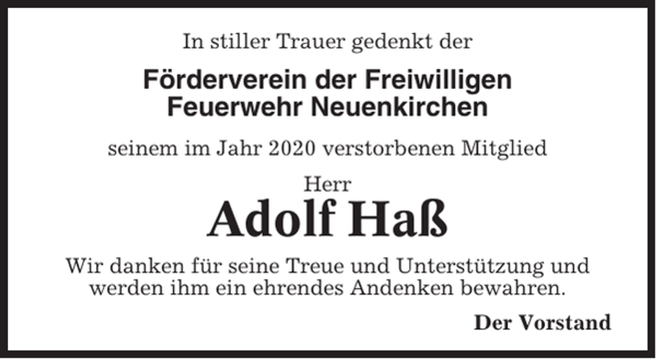 <p>In stiller Trauer gedenkt der</p><p>Förderverein der Freiwilligen<br />Feuerwehr Neuenkirchen<br />seinem im Jahr 2020 verstorbenen Mitglied<br />Herr</p><p>Adolf Haß<br />Wir danken für seine Treue und Unterstützung und<br />werden ihm ein ehrendes Andenken bewahren.<br />Der Vorstand</p>