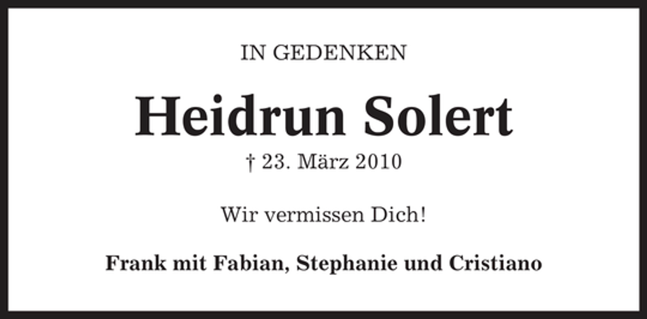 <p>IN GEDENKEN</p><p>Heidrun Solert<br />† 23. März 2010 Wir vermissen Dich! Frank mit Fabian, Stephanie und Cristiano</p>