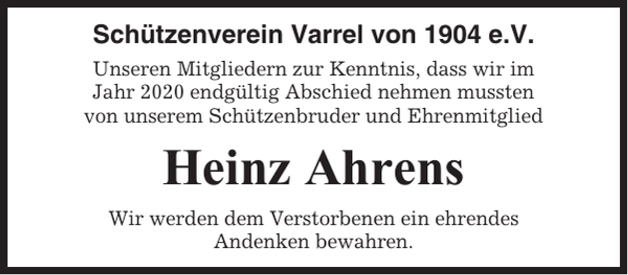 <p>Schützenverein Varrel von 1904 e.V.<br />Unseren Mitgliedern zur Kenntnis, dass wir im<br />Jahr 2020 endgültig Abschied nehmen mussten<br />von unserem Schützenbruder und Ehrenmitglied</p><p>Heinz Ahrens<br />Wir werden dem Verstorbenen ein ehrendes<br />Andenken bewahren.</p>