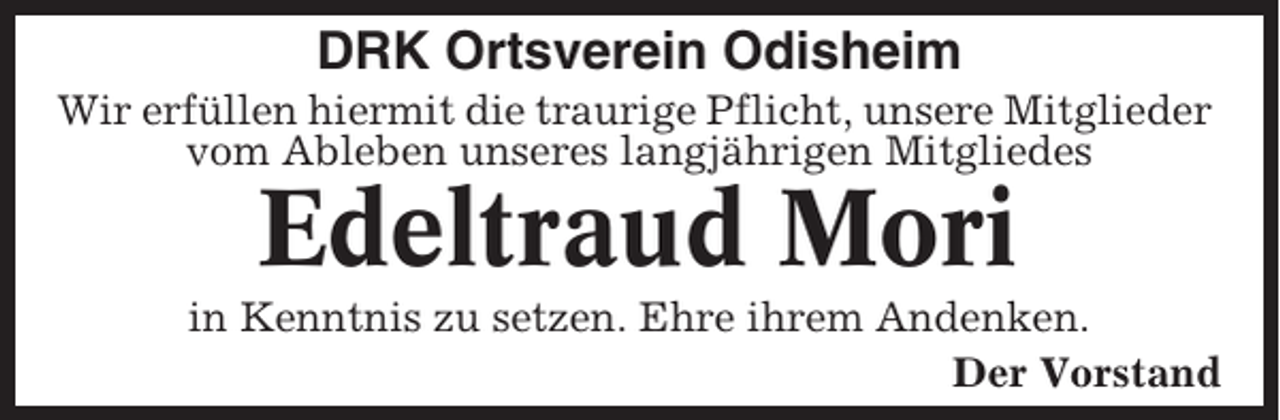 <p>DRK Ortsverein Odisheim<br />Wir erfüllen hiermit die traurige Pflicht, unsere Mitglieder<br />vom Ableben unseres langjährigen Mitgliedes</p><p>Edeltraud Mori<br />in Kenntnis zu setzen. Ehre ihrem Andenken.<br />Der Vorstand</p>