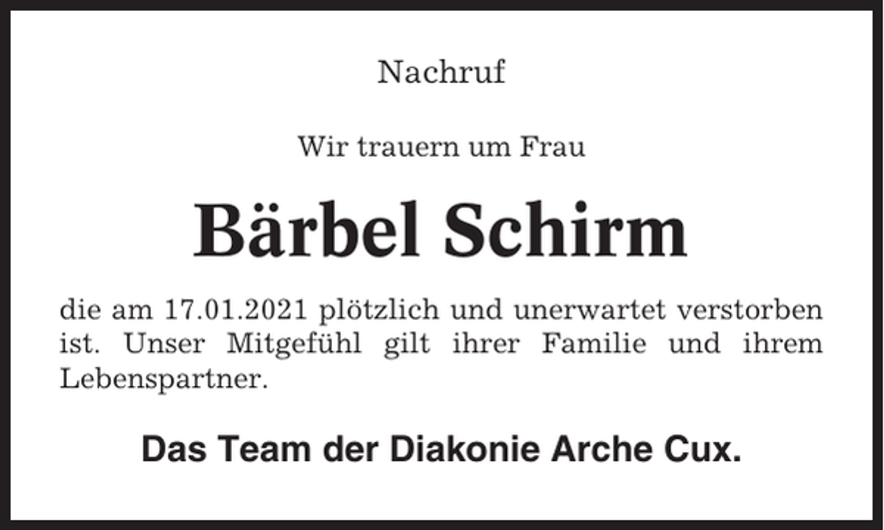 <p>Nachruf<br />Wir trauern um Frau</p><p>Bärbel Schirm<br />die am 17.01.2021 plötzlich und unerwartet verstorben<br />ist. Unser Mitgefühl gilt ihrer Familie und ihrem<br />Lebenspartner.</p><p>Das Team der Diakonie Arche Cux.</p>