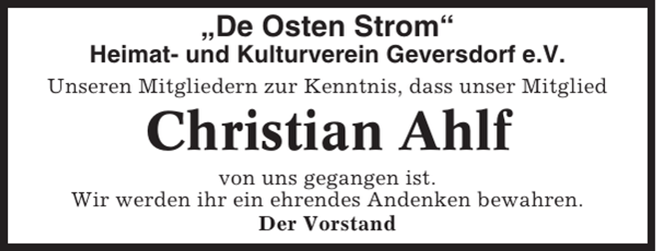 <p>„De Osten Strom“<br />Heimat- und Kulturverein Geversdorf e.V.<br />Unseren Mitgliedern zur Kenntnis, dass unser Mitglied</p><p>Christian Ahlf<br />von uns gegangen ist.<br />Wir werden ihr ein ehrendes Andenken bewahren.<br />Der Vorstand</p>