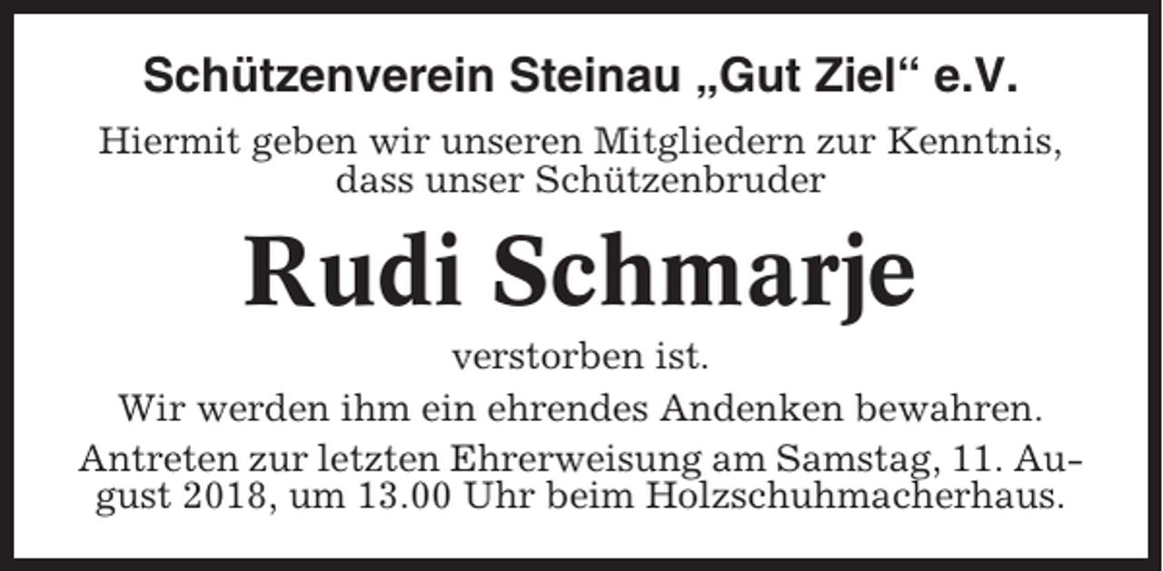 <p>Schützenverein Steinau „Gut Ziel“ e.V.<br />Hiermit geben wir unseren Mitgliedern zur Kenntnis,<br />dass unser Schützenbruder</p><p>Rudi Schmarje<br />verstorben ist.<br />Wir werden ihm ein ehrendes Andenken bewahren.<br />Antreten zur letzten Ehrerweisung am Samstag, 11. August 2018, um 13.00 Uhr beim Holzschuhmacherhaus.</p>