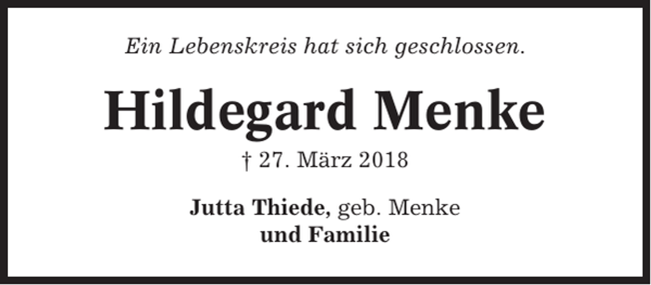 <p>Ein Lebenskreis hat sich geschlossen.</p><p>Hildegard Menke<br />† 27. März 2018<br />Jutta Thiede, geb. Menke<br />und Familie</p>