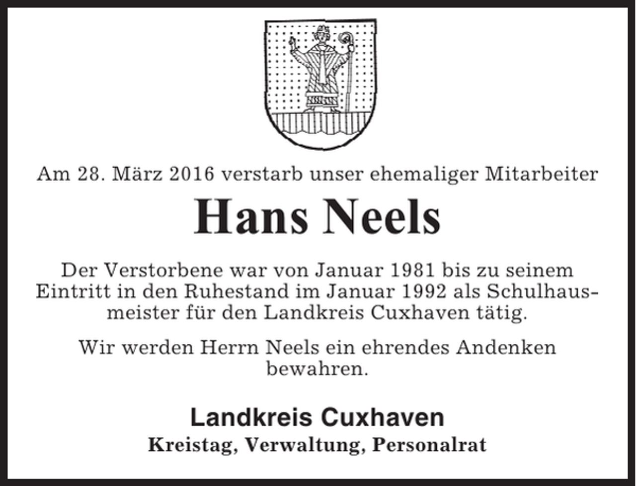 <p>Am 28. März 2016 verstarb unser ehemaliger Mitarbeiter</p><p>Hans Neels<br />Der Verstorbene war von Januar 1981 bis zu seinem<br />Eintritt in den Ruhestand im Januar 1992 als Schulhausmeister für den Landkreis Cuxhaven tätig.<br />Wir werden Herrn Neels ein ehrendes Andenken<br />bewahren.</p><p>Landkreis Cuxhaven<br />Kreistag, Verwaltung, Personalrat</p>