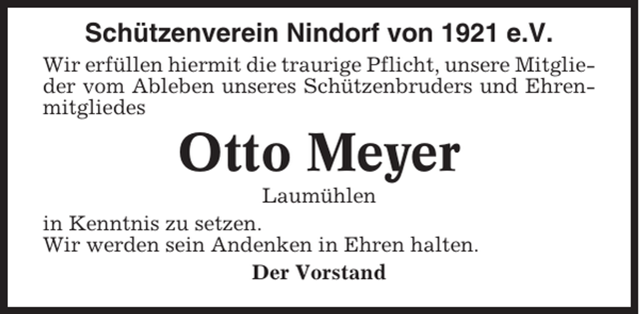 <p>Schützenverein Nindorf von 1921 e.V.<br />Wir erfüllen hiermit die traurige Pflicht, unsere Mitglieder vom Ableben unseres Schützenbruders und Ehrenmitgliedes</p><p>Otto Meyer<br />Laumühlen<br />in Kenntnis zu setzen.<br />Wir werden sein Andenken in Ehren halten.<br />Der Vorstand</p>