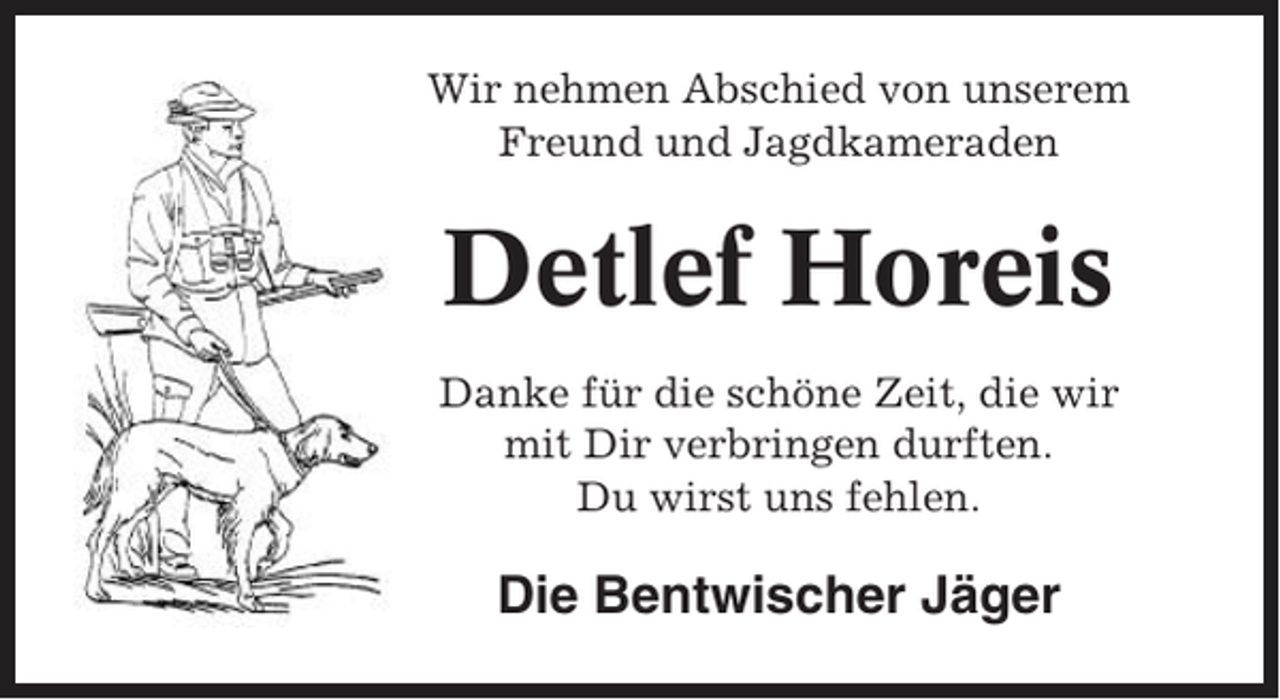 <p>Wir nehmen Abschied von unserem<br />Freund und Jagdkameraden</p><p>Detlef Horeis<br />Danke für die schöne Zeit, die wir<br />mit Dir verbringen durften.<br />Du wirst uns fehlen.</p><p>Die Bentwischer Jäger</p>