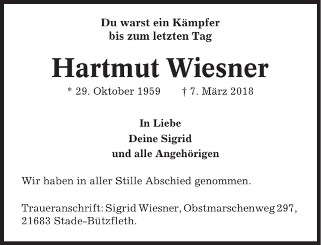 <p>Du warst ein Kämpfer<br />bis zum letzten Tag</p><p>Hartmut Wiesner<br />* 29. Oktober 1959</p><p>† 7. März 2018</p><p>In Liebe<br />Deine Sigrid<br />und alle Angehörigen<br />Wir haben in aller Stille Abschied genommen.<br />Traueranschrift: Sigrid Wiesner, Obstmarschenweg 297,<br />21683 Stade-Bützfleth.</p>