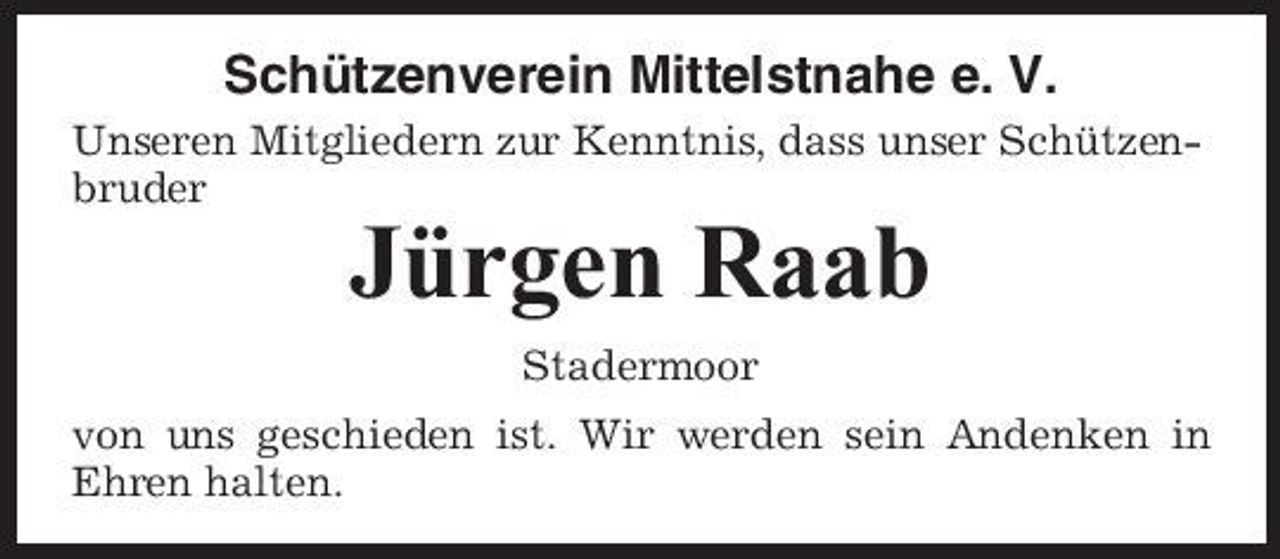 <p>Schützenverein Mittelstnahe e. V.<br />Unseren Mitgliedern zur Kenntnis, dass unser Schützenbruder</p><p>Jürgen Raab<br />Stadermoor von uns geschieden ist. Wir werden sein Andenken in Ehren halten.</p>
