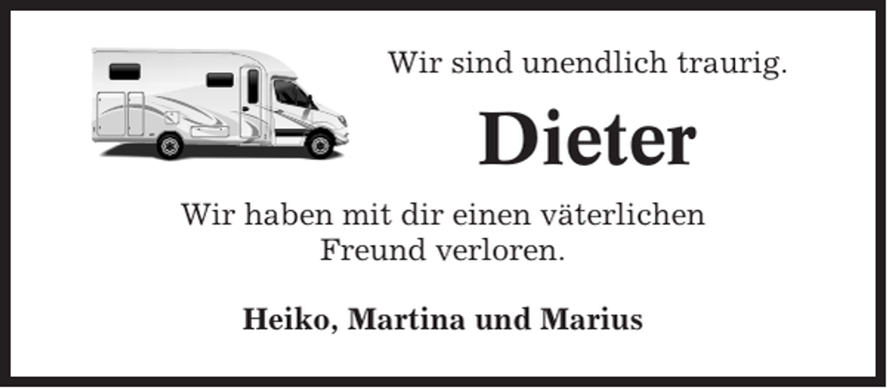 <p>Wir sind unendlich traurig.</p><p>Dieter<br />Wir haben mit dir einen väterlichen<br />Freund verloren.<br />Heiko, Martina und Marius</p>