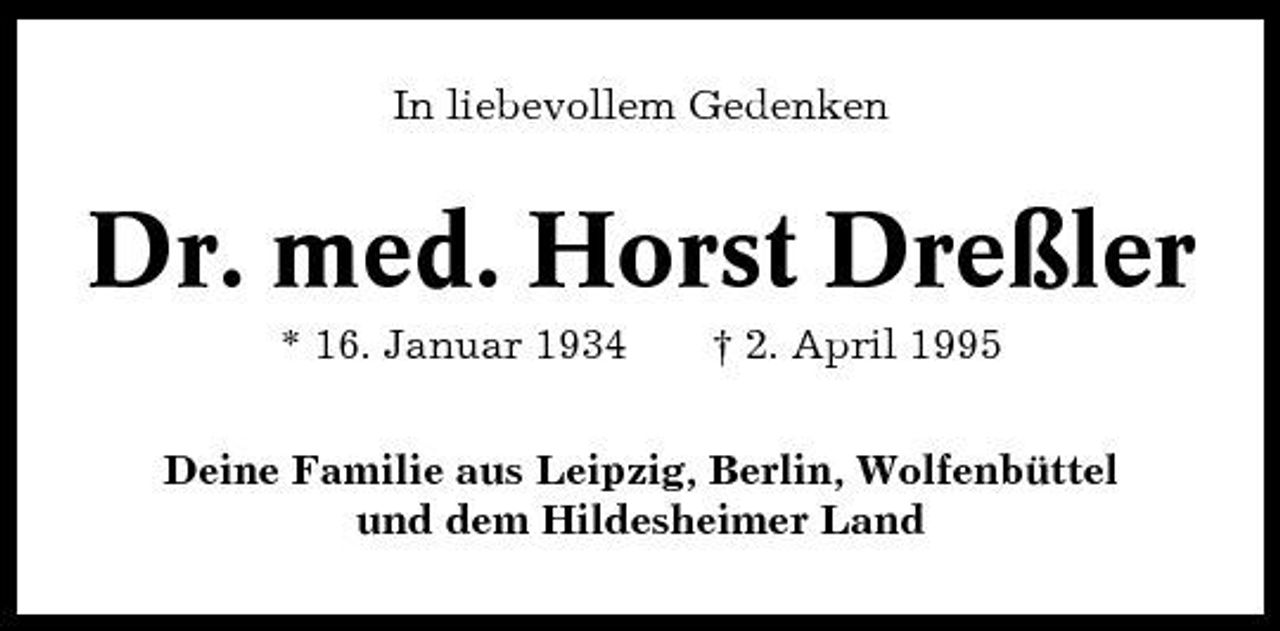<p>In liebevollem Gedenken</p><p>Dr. med. Horst Dreßler<br />* 16. Januar 1934 † 2. April 1995 Deine Familie aus Leipzig, Berlin, Wolfenbüttel und dem Hildesheimer Land</p>