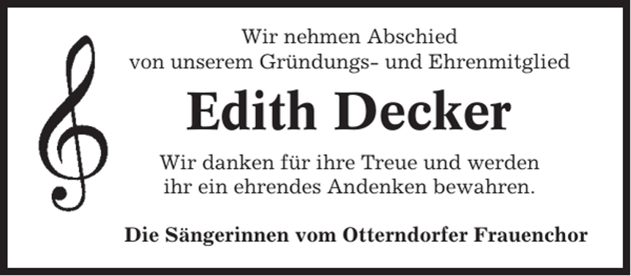 <p>Wir nehmen Abschied<br />von unserem Gründungs- und Ehrenmitglied</p><p>Edith Decker<br />Wir danken für ihre Treue und werden<br />ihr ein ehrendes Andenken bewahren.<br />Die Sängerinnen vom Otterndorfer Frauenchor</p>