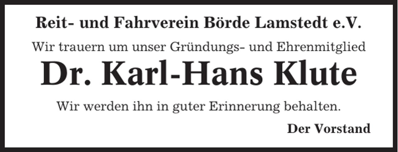 <p>Reit- und Fahrverein Börde Lamstedt e.V.<br />Wir trauern um unser Gründungs- und Ehrenmitglied</p><p>Dr. Karl-Hans Klute<br />Wir werden ihn in guter Erinnerung behalten.<br />Der Vorstand</p>