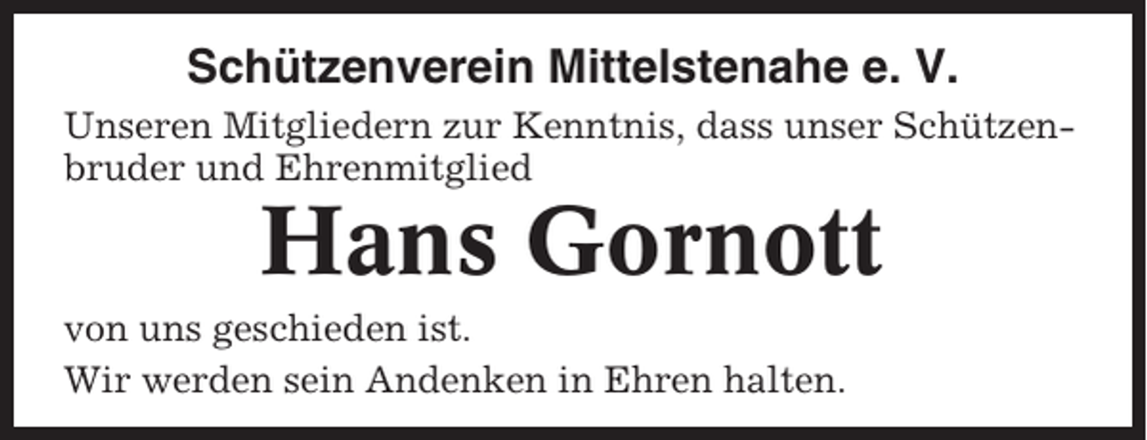 <p>Schützenverein Mittelstenahe e. V.<br />Unseren Mitgliedern zur Kenntnis, dass unser Schützenbruder und Ehrenmitglied</p><p>Hans Gornott<br />von uns geschieden ist.<br />Wir werden sein Andenken in Ehren halten.</p>