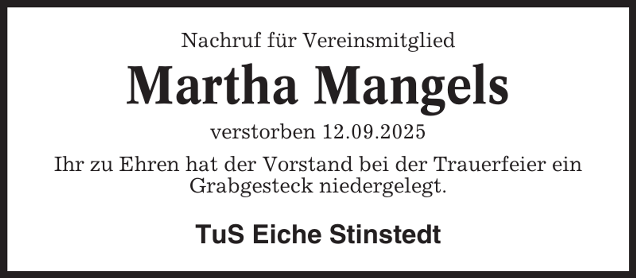 <p>Nachruf für Vereinsmitglied</p><p>Martha Mangels<br />verstorben 12.09.2025<br />Ihr zu Ehren hat der Vorstand bei der Trauerfeier ein<br />Grabgesteck niedergelegt.</p><p>TuS Eiche Stinstedt</p>
