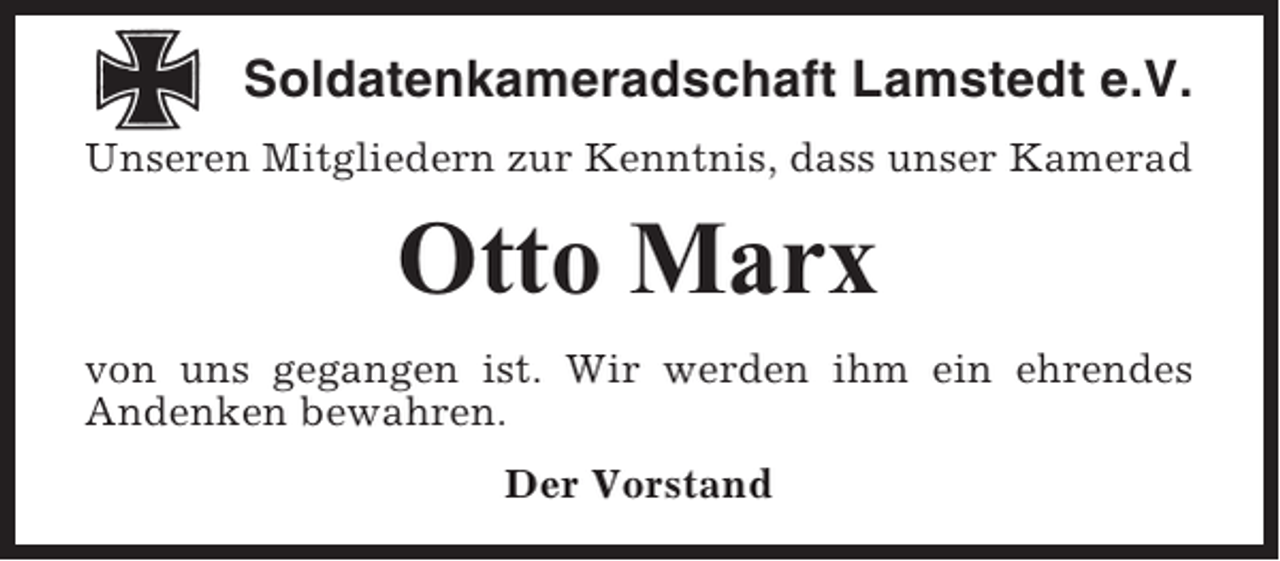 <p>Soldatenkameradschaft Lamstedt e.V.<br />Unseren Mitgliedern zur Kenntnis, dass unser Kamerad</p><p>Otto Marx<br />von uns gegangen ist. Wir werden ihm ein ehrendes<br />Andenken bewahren.<br />Der Vorstand</p>