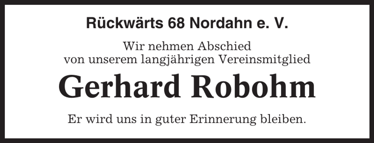 <p>Rückwärts 68 Nordahn e. V.<br />Wir nehmen Abschied<br />von unserem langjährigen Vereinsmitglied</p><p>Gerhard Robohm<br />Er wird uns in guter Erinnerung bleiben.</p>