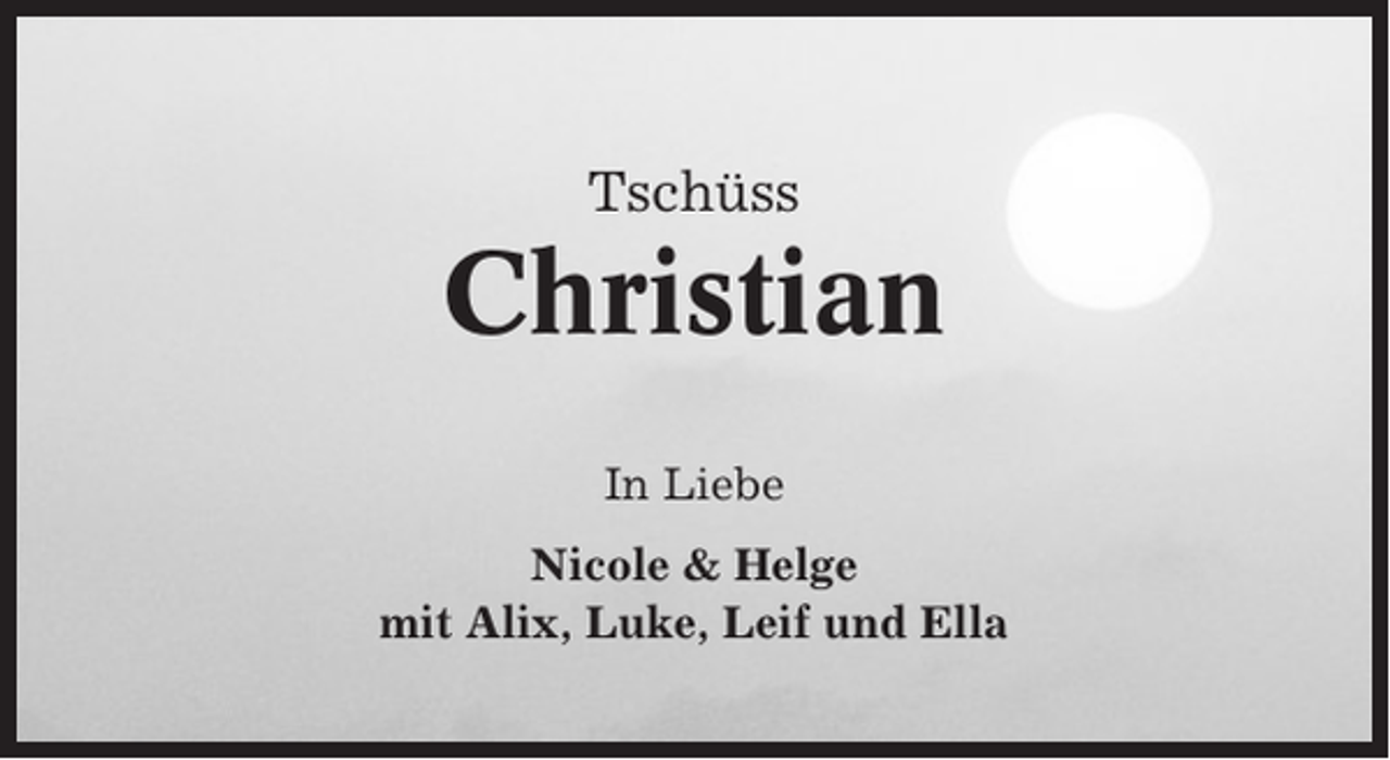 <p>Tschüss</p><p>Christian<br />In Liebe<br />Nicole &amp; Helge<br />mit Alix, Luke, Leif und Ella</p>