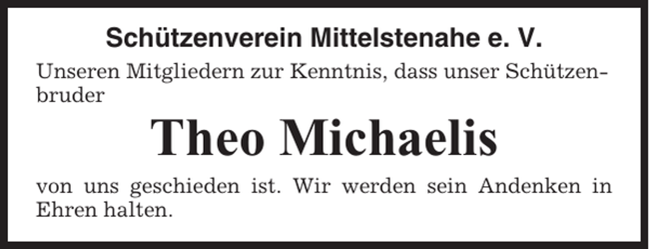 <p>Schützenverein Mittelstenahe e. V.<br />Unseren Mitgliedern zur Kenntnis, dass unser Schützenbruder</p><p>Theo Michaelis<br />von uns geschieden ist. Wir werden sein Andenken in<br />Ehren halten.</p>