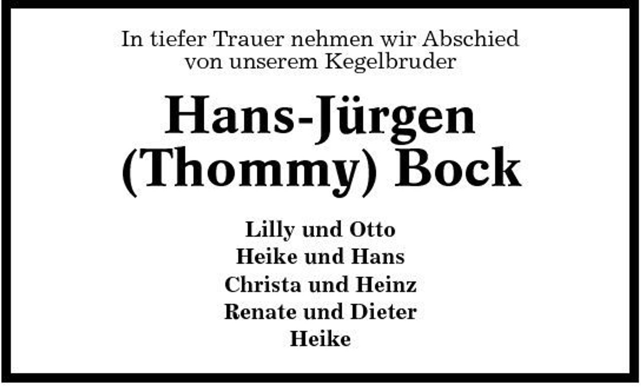 <p>In tiefer Trauer nehmen wir Abschied von unserem Kegelbruder</p><p>Hans-Jürgen (Thommy) Bock<br />Lilly und Otto Heike und Hans Christa und Heinz Renate und Dieter Heike</p>