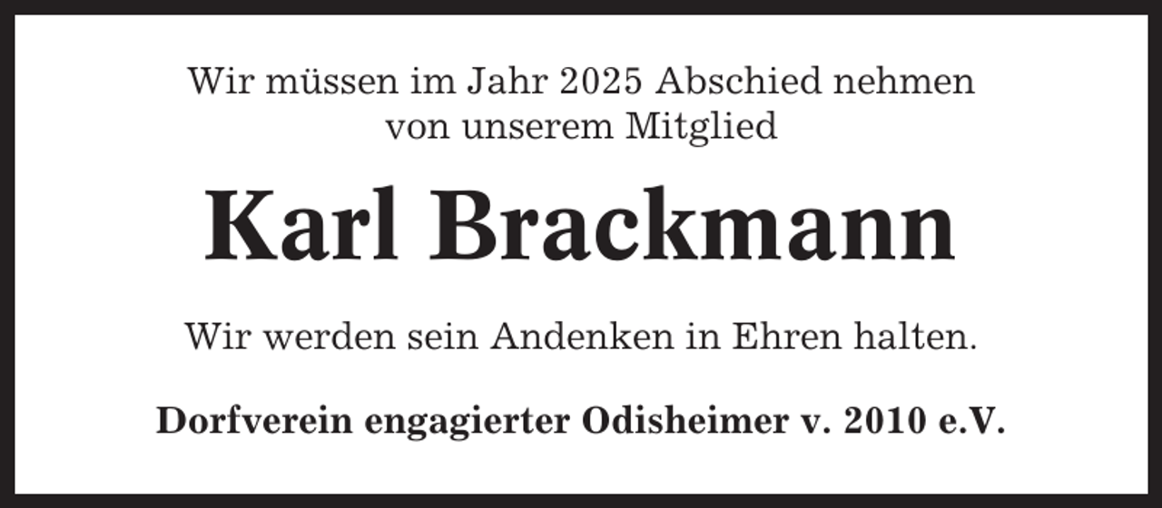 <p>Wir müssen im Jahr 2025 Abschied nehmen<br />von unserem Mitglied</p><p>Karl Brackmann<br />Wir werden sein Andenken in Ehren halten.<br />Dorfverein engagierter Odisheimer v. 2010 e.V.</p>