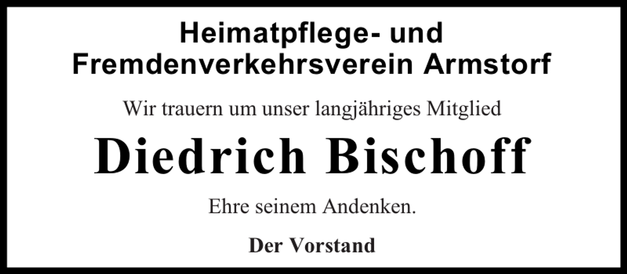 <p>Heimatpflege- und<br />Fremdenverkehrsverein Armstorf<br />Wir trauern um unser langjähriges Mitglied</p><p>Diedrich Bischoff<br />Ehre seinem Andenken.<br />Der Vorstand</p>