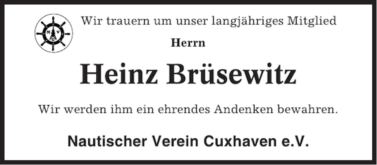 <p>Wir trauern um unser langjähriges Mitglied<br />Herrn</p><p>Heinz Brüsewitz<br />Wir werden ihm ein ehrendes Andenken bewahren.</p><p>Nautischer Verein Cuxhaven e.V.</p>