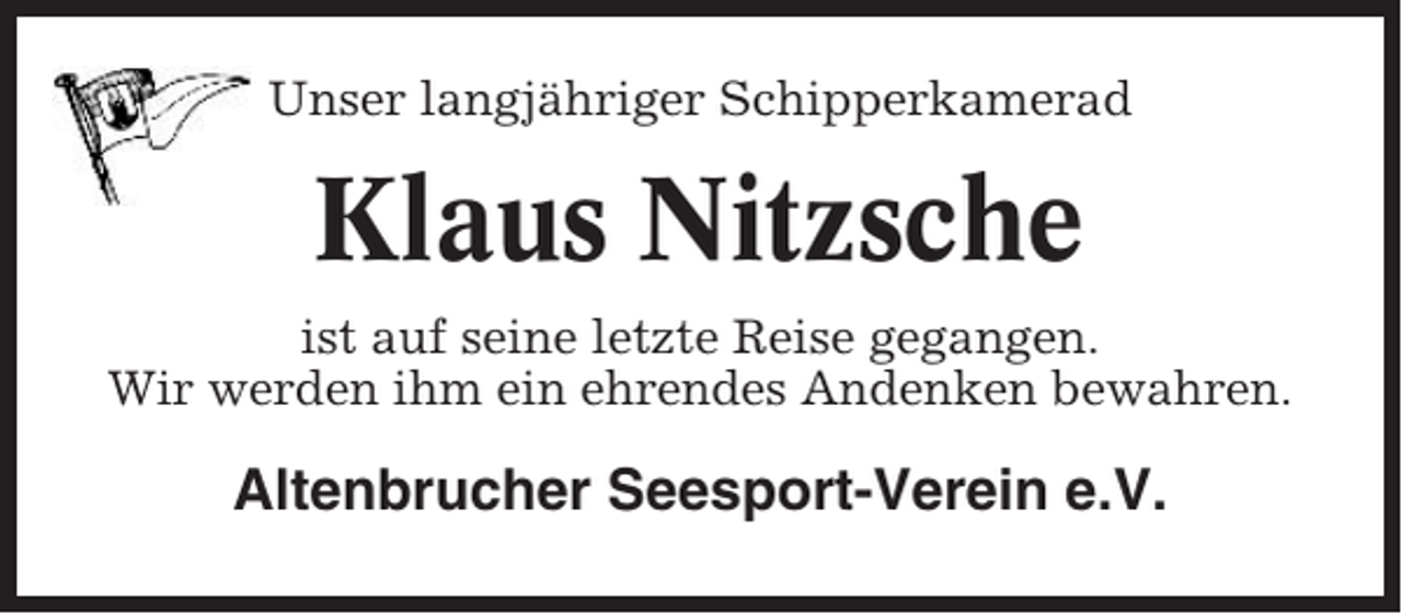 <p>Unser langjähriger Schipperkamerad</p><p>Klaus Nitzsche<br />ist auf seine letzte Reise gegangen.<br />Wir werden ihm ein ehrendes Andenken bewahren.</p><p>Altenbrucher Seesport-Verein e.V.</p>