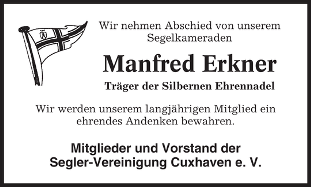 <p>Wir nehmen Abschied von unserem Segelkameraden</p><p>Manfred Erkner<br />Träger der Silbernen Ehrennadel Wir werden unserem langjährigen Mitglied ein ehrendes Andenken bewahren.</p><p>Mitglieder und Vorstand der Segler-Vereinigung Cuxhaven e. V.</p>