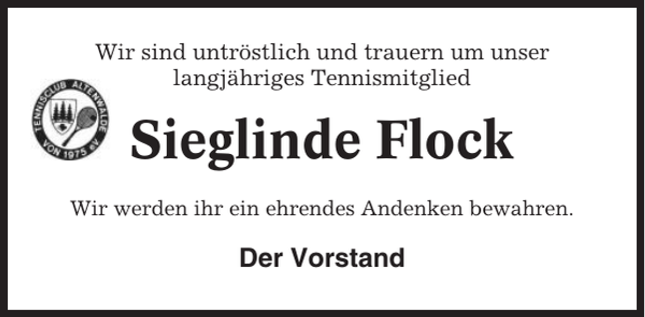 <p>Wir sind untröstlich und trauern um unser<br />langjähriges Tennismitglied</p><p>Sieglinde Flock<br />Wir werden ihr ein ehrendes Andenken bewahren.</p><p>Der Vorstand</p>