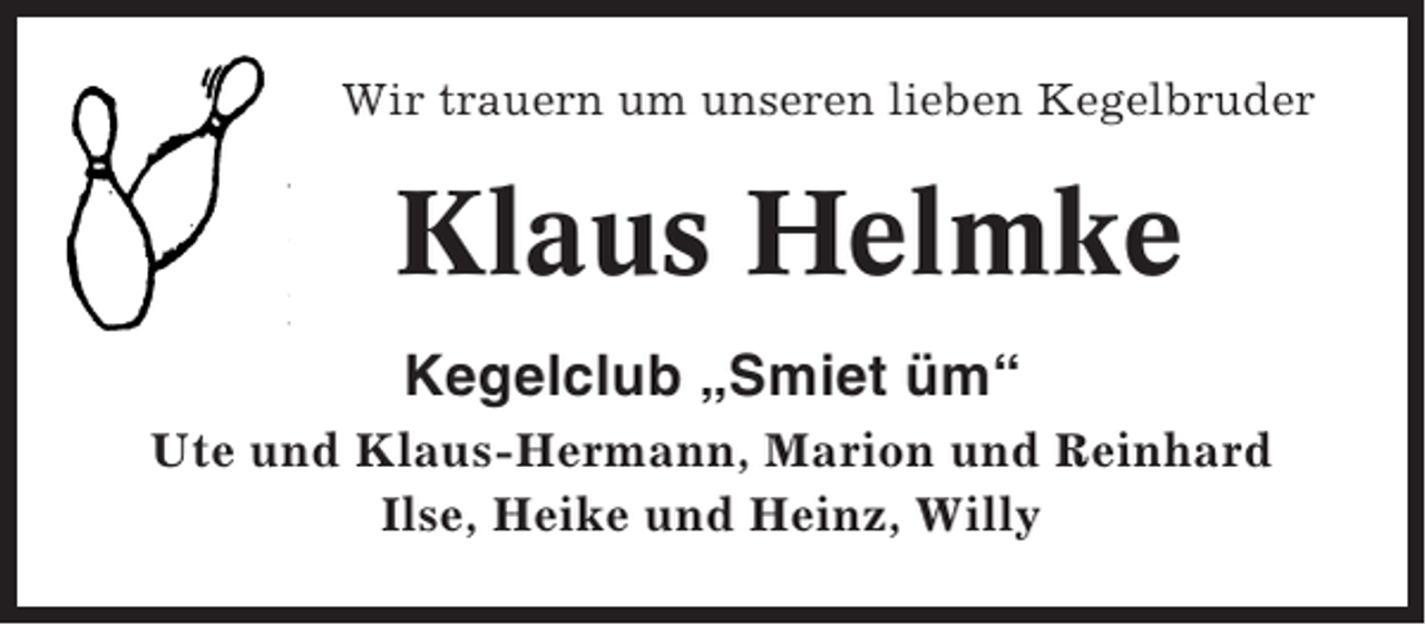 <p>Wir trauern um unseren lieben Kegelbruder</p><p>Klaus Helmke<br />Kegelclub „Smiet üm“<br />Ute und Klaus-Hermann, Marion und Reinhard<br />Ilse, Heike und Heinz, Willy</p>