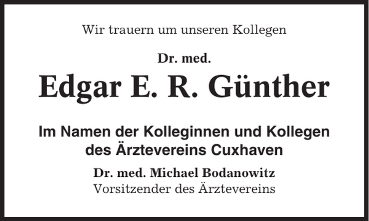 <p>Wir trauern um unseren Kollegen<br />Dr. med.</p><p>Edgar E. R. Günther<br />Im Namen der Kolleginnen und Kollegen<br />des Ärztevereins Cuxhaven<br />Dr. med. Michael Bodanowitz<br />Vorsitzender des Ärztevereins</p>