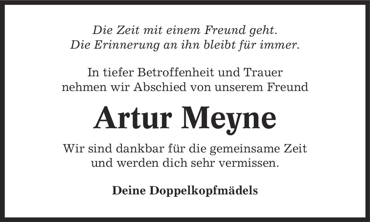 Die Zeit mit einem Freund geht. Die Erinnerung an ihn bleibt für immer. In tiefer Betroffenheit und Trauer nehmen wir Abschied von unserem Freund Artur Meyne Wir sind dankbar für die gemeinsame Zeit und werden dich sehr vermissen. Deine Doppelkopfmädels