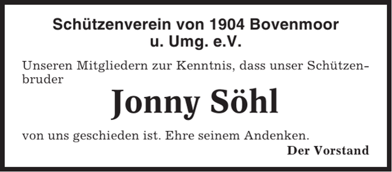 <p>Schützenverein von 1904 Bovenmoor<br />u. Umg. e.V.<br />Unseren Mitgliedern zur Kenntnis, dass unser Schützenbruder</p><p>Jonny Söhl<br />von uns geschieden ist. Ehre seinem Andenken.<br />Der Vorstand</p>